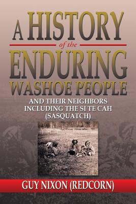 A History of the Enduring Washoe People: And Their Neighbors Including the Si Te Cah (Sasquatch) - Nixon, Guy (Redcorn)