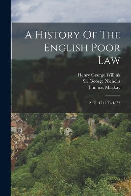 A History Of The English Poor Law: A. D. 1714 To 1853 - Nicholls, George, Sir, and Henry George Willink (Creator), and MacKay, Thomas