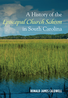 A History of the Episcopal Church Schism in South Carolina - Caldwell, Ronald James