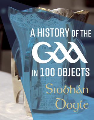 A History of the GAA in 100 Objects - Doyle, Siobhn