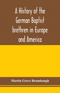 A history of the German Baptist brethren in Europe and America