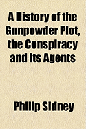 A History of the Gunpowder Plot, the Conspiracy and Its Agents