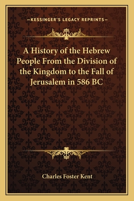 A History of the Hebrew People From the Division of the Kingdom to the Fall of Jerusalem in 586 BC - Kent, Charles Foster