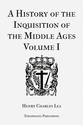 A History of the Inquisition of the Middle Ages Volume 1 - Lea, Henry Charles