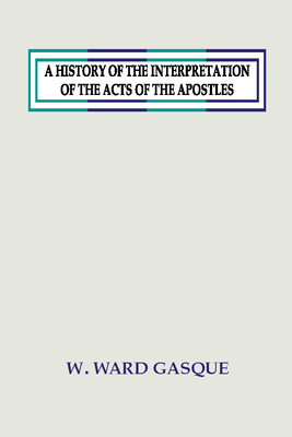 A History of the Interpretation of the Acts of the Apostles - Gasque, W Ward