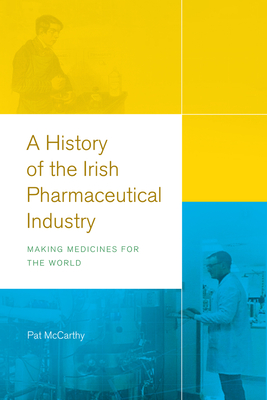 A history of the Irish pharmaceutical industry: Making medicines for the World - McCarthy, Pat