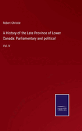 A History of the Late Province of Lower Canada: Parliamentary and political: Vol. V