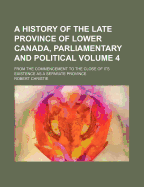 A History of the Late Province of Lower Canada, Parliamentary and Political; Volume I