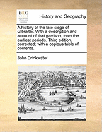 A History of the Late Siege of Gibraltar: With a Description and Account of That Garrison, from the Earliest Periods