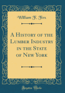 A History of the Lumber Industry in the State of New York (Classic Reprint)