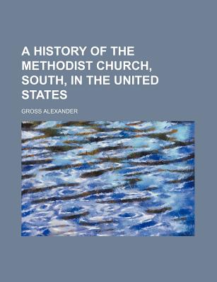 A History of the Methodist Church, South, in the United States - Alexander, Gross