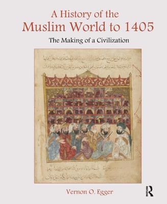 A History of the Muslim World to 1405: The Making of a Civilization - Egger, Vernon