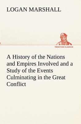 A History of the Nations and Empires Involved and a Study of the Events Culminating in the Great Conflict - Marshall, Logan