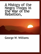 A History of the Negro Troops in the War of the Rebellion,