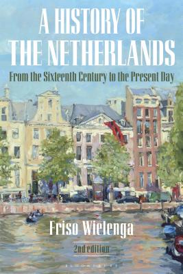 A History of the Netherlands: From the Sixteenth Century to the Present Day - Wielenga, Friso