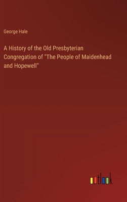 A History of the Old Presbyterian Congregation of "The People of Maidenhead and Hopewell" - Hale, George
