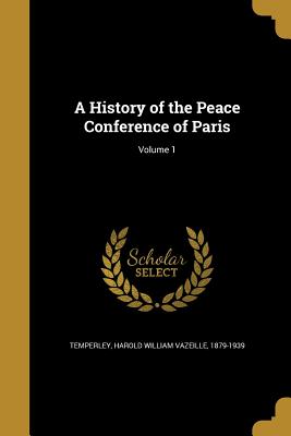 A History of the Peace Conference of Paris; Volume 1 - Temperley, Harold William Vazeille 1879 (Creator)