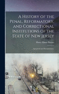 A History of the Penal, Reformatory, and Correctional Institutions of the State of New Jersey: Analytical and Documentary.