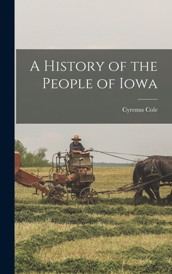 A History of the People of Iowa - Cole, Cyrenus