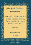 A History of the People of the United States, from the Revolution to the Civil War, Vol. 6 of 8: 1830-1842 (Classic Reprint)