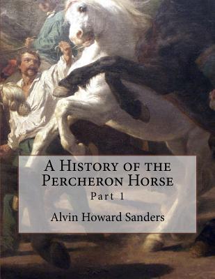 A History of the Percheron Horse: Part 1 - Chambers, Jackson (Introduction by), and Sanders, Alvin Howard