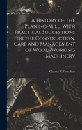 A History of the Planing-mill, With Practical Suggestions for the Construction, Care and Management of Wood-working Machinery