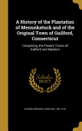 A History of the Plantation of Menunkatuck and of the Original Town of Guilford, Connecticut: Comprising the Present Towns of Guilford and Madison