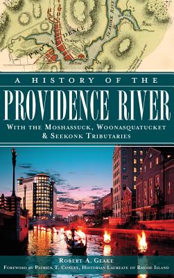 A History of the Providence River: With the Moshassuck, Woonasquatucket & Seekonk Tributaries - Geake, Robert a, and Conley, Patrick T (Foreword by)
