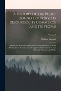 A History of the Puget Sound Country, Its Resources, Its Commerce and Its People: With Some Reference to Discoveries and Explorations in North America From the Time of Christopher Columbus Down to That of George Vancouver in 1792 ..; Volume 2