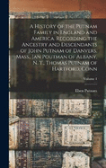 A History of the Putnam Family in England and America. Recording the Ancestry and Descendants of John Putnam of Danvers, Mass., Jan Poutman of Albany, N. Y., Thomas Putnam of Hartford, Conn; Volume 1