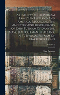 A History Of The Putnam Family In England And America. Recording The Ancestry And Descendants Of John Putnam Of Danvers, Mass., Jan Poutman Of Albany, N. Y., Thomas Putnam Of Hartford, Conn; Volume 2