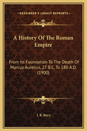 A History of the Roman Empire from Its Foundation to the Death of Marcus Aurelius (27 B.C.-180 A.D.)