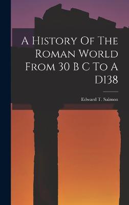 A History Of The Roman World From 30 B C To A D138 - Salmon, Edward T