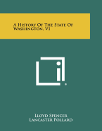 A History of the State of Washington, V1 - Spencer, Lloyd (Editor), and Pollard, Lancaster (Editor), and Downs, Winfield Scott (Foreword by)