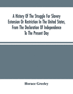 A History Of The Struggle For Slavery Extension Or Restriction In The United States, From The Declaration Of Independence To The Present Day. Mainly Compiled And Condensed From The Journals Of Congress And Other Official Records, And Showing The Vote...