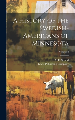 A History of the Swedish-Americans of Minnesota; Volume 2 - Strand, A E (Algot E ) (Creator), and Lewis Publishing Company (Creator)