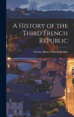 A History of the Third French Republic - Henry Conrad Wright, Charles