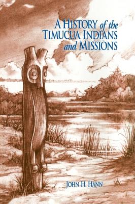 A History of the Timucua Indians and Missions - Hann, John H, and Milanich, Jerald T (Foreword by)