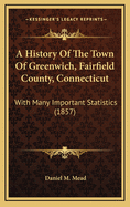 A History of the Town of Greenwich, Fairfield County, Connecticut: With Many Important Statistics (1857)