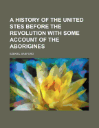 A History of the United Stes Before the Revolution with Some Account of the Aborigines