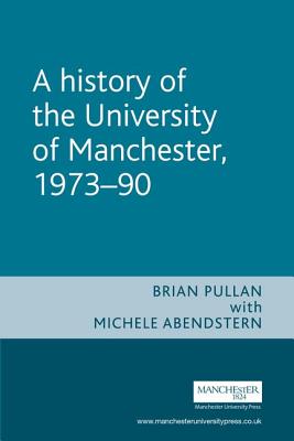 A History of the University of Manchester, 1973-90 - Pullan, Brian, and Abendstern, Michele