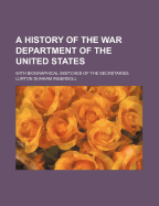 A History of the War Department of the United States: With Biographical Sketches of the Secretaries