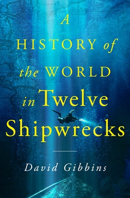 A History of the World in Twelve Shipwrecks - Gibbins, David