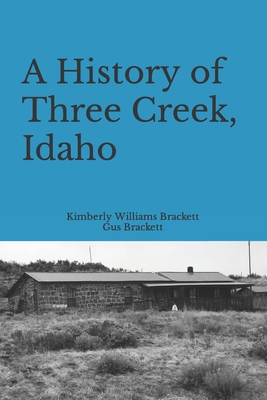 A History of Three Creek, Idaho - Brackett, Gus, and Williams Brackett, Kimberly