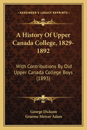 A History Of Upper Canada College, 1829-1892: With Contributions By Old Upper Canada College Boys (1893)