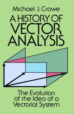 A History of Vector Analysis: The Evolution of the Idea of a Vectorial System - Crowe, Michael J, and Mathematics