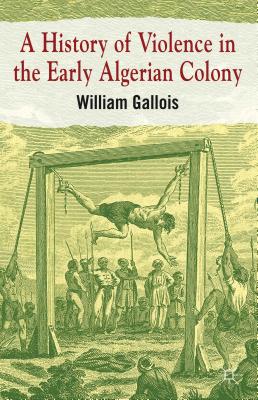 A History of Violence in the Early Algerian Colony - Gallois, William