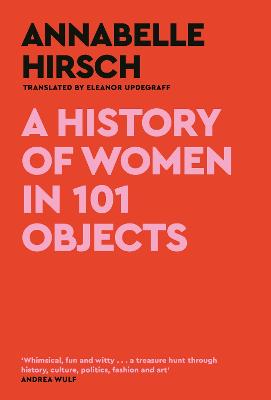 A History of Women in 101 Objects: A walk through female history - Hirsch, Annabelle, and Updegraff, Eleanor (Translated by)