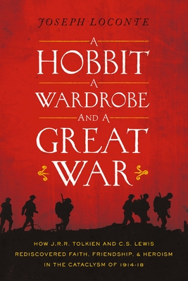 A Hobbit, a Wardrobe, and a Great War: How J.R.R. Tolkien and C.S. Lewis Rediscovered Faith, Friendship, and Heroism in the Cataclysm of 1914-1918 - The Perfect Christian Father's Day Gifts for Dad - Loconte, Joseph