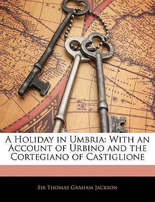 A Holiday in Umbria: With an Account of Urbino and the Cortegiano of Castiglione - Jackson, Thomas Graham, Sir